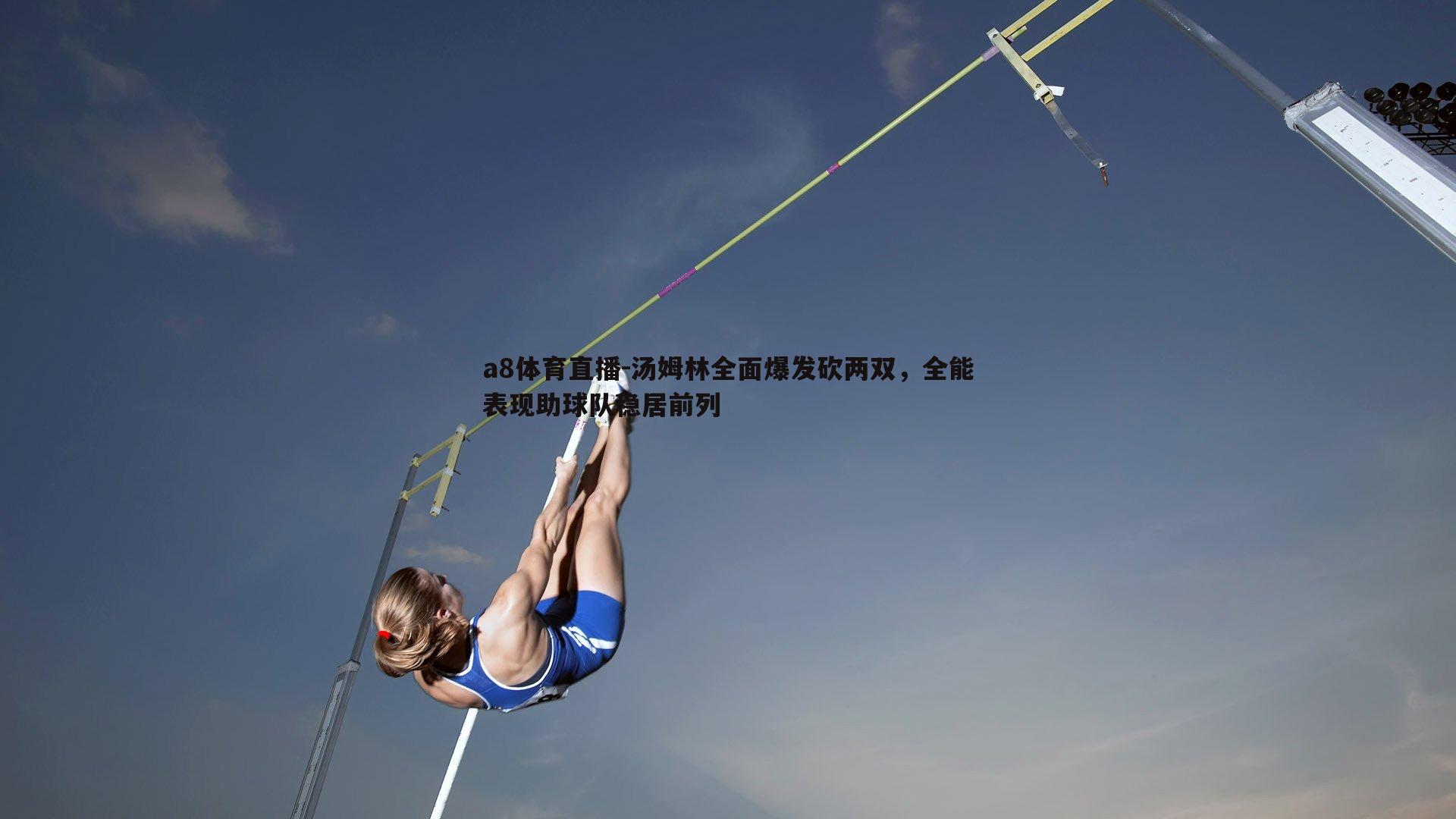 汤姆林全面爆发砍两双，全能表现助球队稳居前列