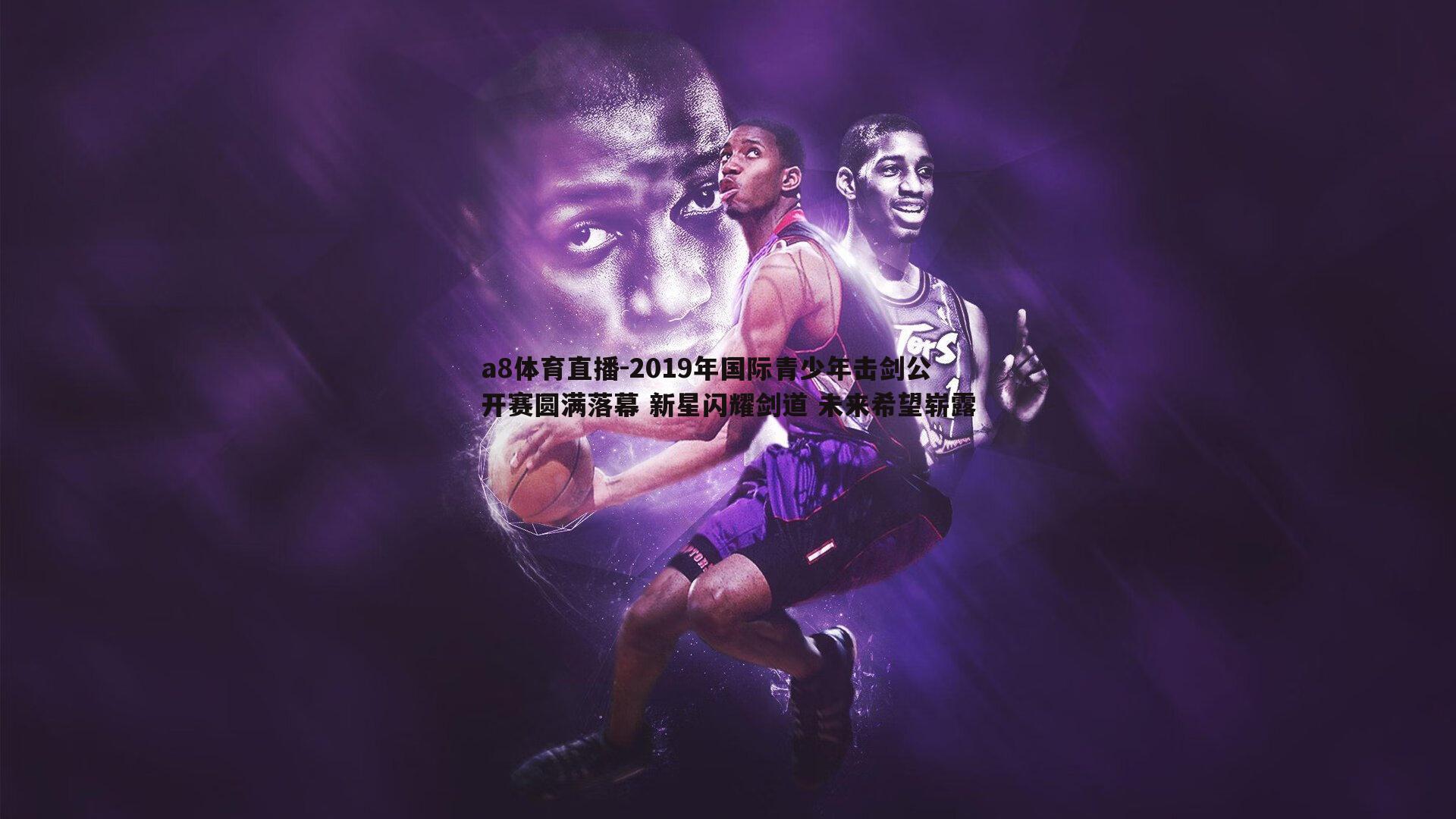 2019年国际青少年击剑公开赛圆满落幕 新星闪耀剑道 未来希望崭露